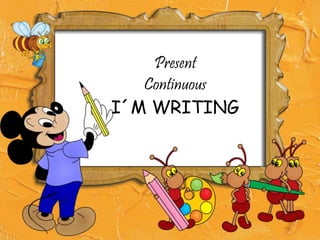 Present
Continuous
I´M WRITING
 