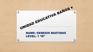NAME: GENESIS BASTIDAS
LEVEL: 1 “D”
 