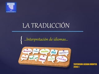 {
LA TRADUCCIÓN
…Interpretación de idiomas…
YEFFERSON LOZADA MONTES
2018-1
 