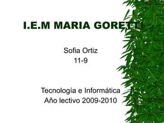 I.E.M MARIA GORETTI Sofia Ortiz 11-9 Tecnología e Informática Año lectivo 2009-2010 