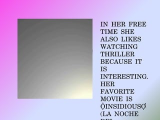 IN HER FREE
TIME SHE
ALSO LIKES
WATCHING
THRILLER
BECAUSE IT
IS
INTERESTING.
HER
FAVORITE
MOVIE IS
INSIDIOUS
(LA NOCHE
 