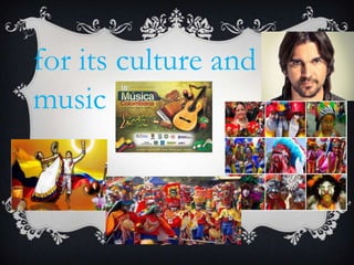 for its culture and
music
 