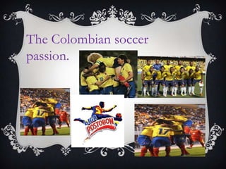 The Colombian soccer
passion.
 