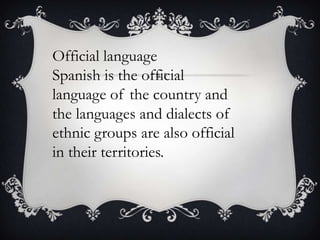 Official language
Spanish is the official
language of the country and
the languages ​​and dialects of
ethnic groups are also official
in their territories.
 