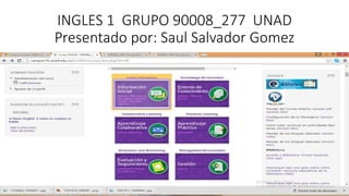 INGLES 1 GRUPO 90008_277 UNAD
Presentado por: Saul Salvador Gomez
 