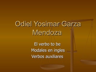 Odiel Yosimar Garza Mendoza  El verbo to be  Modales en ingles Verbos auxiliares  