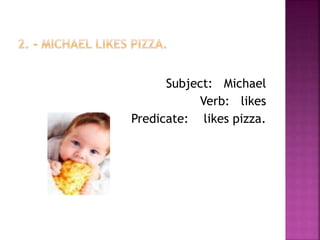Subject: Michael
Verb: likes
Predicate: likes pizza.
 