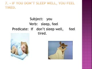 Subject: you
Verb: sleep, feel
Predicate: If don’t sleep well, feel
tired.
 