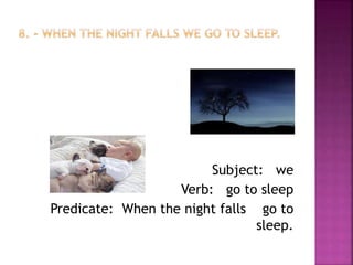 Subject: we
Verb: go to sleep
Predicate: When the night falls go to
sleep.
 