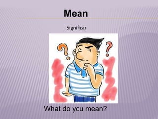 Mean
Significar
What do you mean?
 