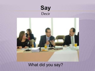 Say
Decir
What did you say?
 