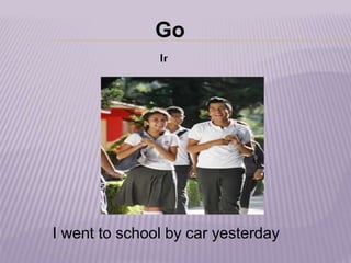 Go
Ir
I went to school by car yesterday
 