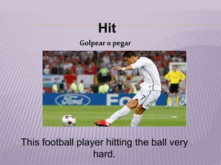 Hit
Golpear o pegar
This football player hitting the ball very
hard.
 