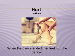 Hurt
Lastimar
When the dance ended, her feet hurt the
dancer.
 