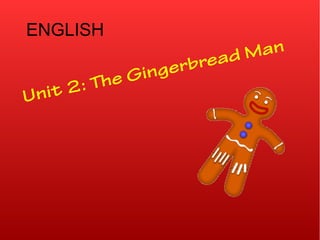 ENGLISH
Unit 2: The Gingerbread Man
 