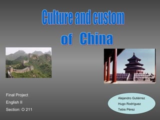 Culture and custom of China Final Project English II Section: O 211 Alejandro Gutiérrez Hugo Rodríguez Tebis Pérez  