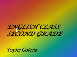 { 
ENGLISH CLASS SECOND GRADE Topic: Colors.  
