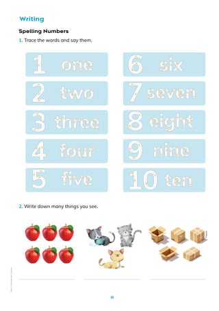 11
Writing
Spelling Numbers
1. Trace the words and say them.
2. Write down many things you see. Freepik
1 6
7
8
9
10
2
3
4
5
one six
seven
eight
nine
ten
two
three
four
five
Non-Commercial
Licence
 