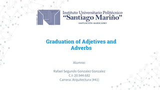 Graduation of Adjetives and
Adverbs
Alumno:
Rafael Segundo Gonzalez Gonzalez
C.I: 20.944.682
Carrera: Arquitectura (#41)
 