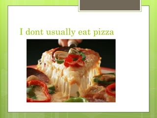I dontusuallyeat pizza 