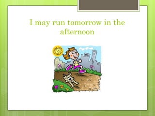 I mayruntomorrow in theafternoon