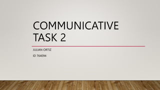 COMMUNICATIVE
TASK 2
JULIAN ORTIZ
ID 764094
 