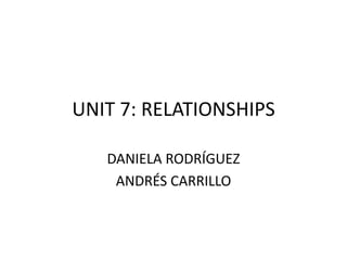 UNIT 7: RELATIONSHIPS

   DANIELA RODRÍGUEZ
    ANDRÉS CARRILLO
 