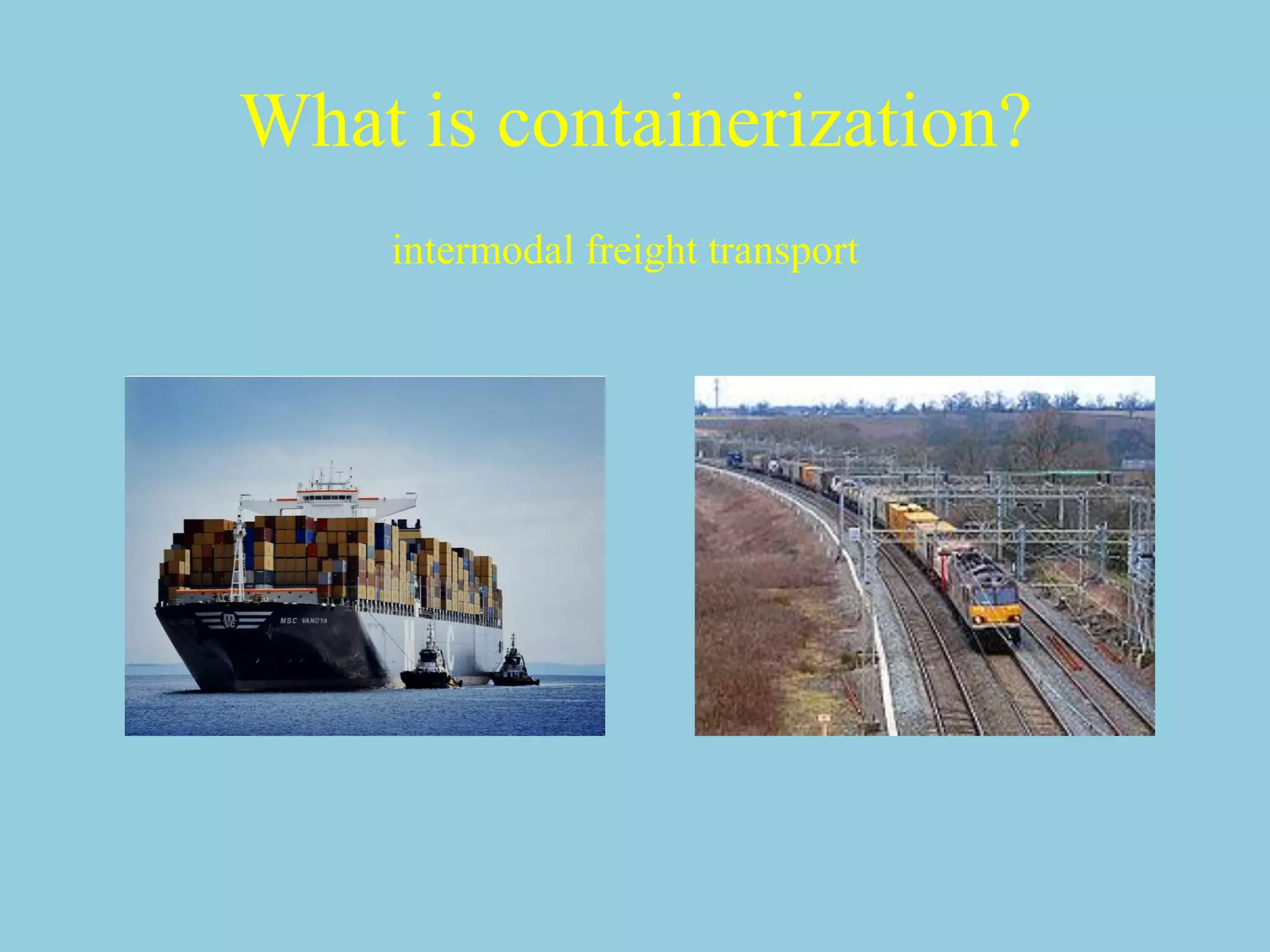 What is containerization?
intermodal freight transport
