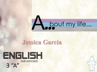 A… bout my life... Jessica García  English advanced 3 “A” 
