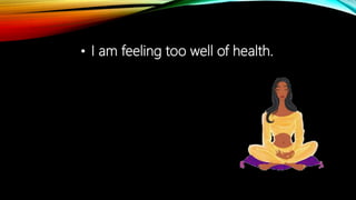 • I am feeling too well of health.
 