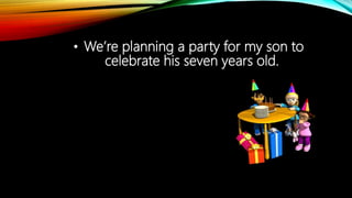 • We’re planning a party for my son to
celebrate his seven years old.
 