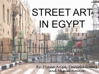 STREET ART
IN EGYPT
By: Diana Ariza, Daniela Gómez
and Miguel Amaya
 