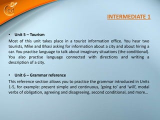 • Unit 5 – Tourism
Most of this unit takes place in a tourist information office. You hear two
tourists, Mike and Bhasi as...