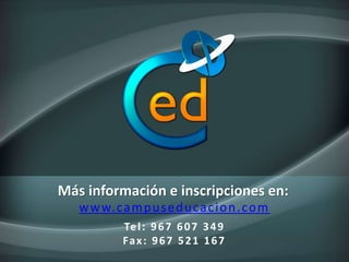 Más información e inscripciones en:
www.campuseducacion.com
Tel: 967 607 349
Fax: 967 521 167
 