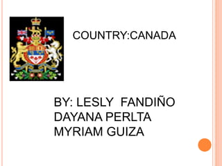 COUNTRY:CANADA
BY: LESLY FANDIÑO
DAYANA PERLTA
MYRIAM GUIZA
 