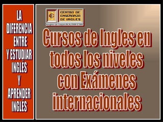 LA  DIFERENCIA ENTRE Y ESTUDIAR  INGLÉS Y APRENDER INGLÉS Cursos de Ingles en todos los niveles con Exámenes internacionales 