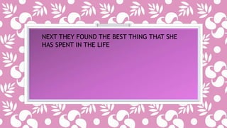 NEXT THEY FOUND THE BEST THING THAT SHE 
HAS SPENT IN THE LIFE 
 