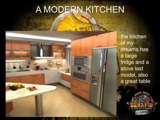A MODERN KITCHEN
the kitchen
of my
dreams has
a large
fridge and a
stove last
model, also
a great table

 