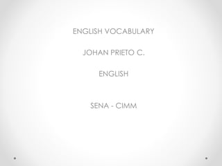 ENGLISH VOCABULARY
JOHAN PRIETO C.
ENGLISH
SENA - CIMM
 