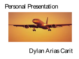 Personal Presentation
Dylan AriasCarit
 