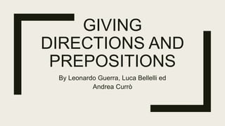 GIVING
DIRECTIONS AND
PREPOSITIONS
By Leonardo Guerra, Luca Bellelli ed
Andrea Currò
 