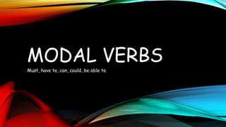 MODAL VERBS
Must, have to, can, could, be able to
 
