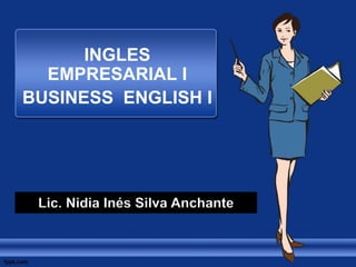INGLES
EMPRESARIAL I
BUSINESS ENGLISH I
Lic. Nidia Inés Silva Anchante
 