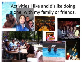 Activities I like and dislike doing
alone, with my family or friends.
 
