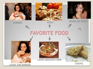 PIZZA         BEANS ON TOAST
   BURGER



               FAVORITE FOOD




                   LOVES MEXICAN FOOD
                                            CREPES
LOVES THE BURGER
 