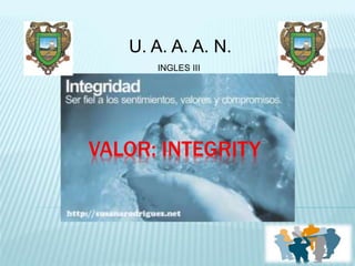 U. A. A. A. N. 
INGLES III 
VALOR: INTEGRITY 
 