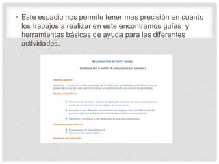 • Este espacio nos permite tener mas precisión en cuanto
los trabajos a realizar en este encontramos guías y
herramientas básicas de ayuda para las diferentes
actividades.
 