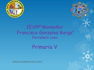 IESPP"Monseñor
Francisco Gonzales Burga”
Ferreñafe Lima
Primaria V
 