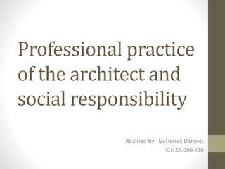 Professional practice
of the architect and
social responsibility
Realized by: Gutierrez Danevis
C.I: 27.090.420
 
