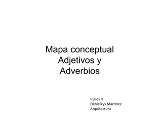 Ingles II
Danielkys Martinez
Arquitectura
Mapa conceptual
Adjetivos y
Adverbios
 